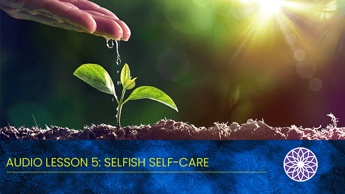 Free Yourself Mini Audio Course – Lesson 5: Selfish Self-Care